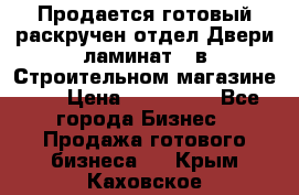 Продается готовый раскручен отдел Двери-ламинат,  в Строительном магазине.,  › Цена ­ 380 000 - Все города Бизнес » Продажа готового бизнеса   . Крым,Каховское